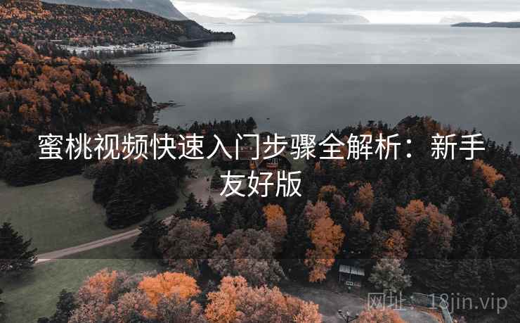 蜜桃视频快速入门步骤全解析:新手友好版 蜜桃视频快速入门步骤全解析:新手友好版