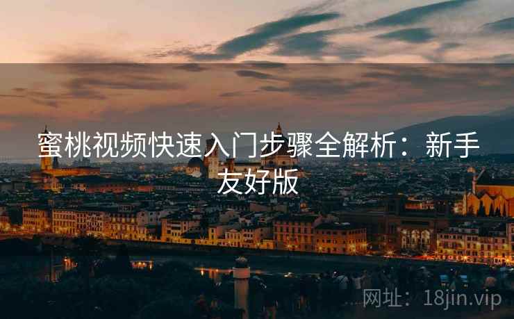 蜜桃视频快速入门步骤全解析：新手友好版