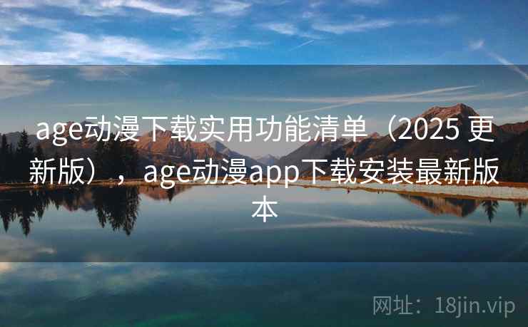 age动漫下载实用功能清单(2025 更新版),age动漫app下载安装最新版本 age动漫下载实用功能清单(2025 更新版),age动漫app下载安装最新版本