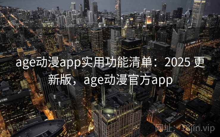 age动漫app实用功能清单:2025 更新版,age动漫官方app