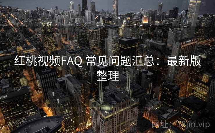 红桃视频FAQ 常见问题汇总:最新版整理 红桃视频FAQ 常见问题汇总:最新版整理