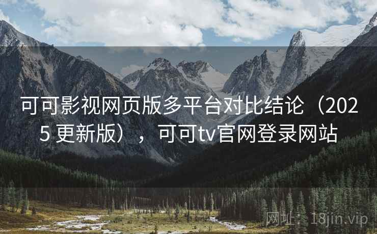 可可影视网页版多平台对比结论(2025 更新版),可可tv官网登录网站 可可影视网页版多平台对比结论(2025 更新版),可可tv官网登录网站