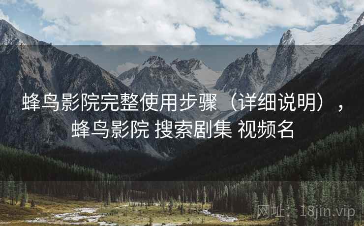 蜂鸟影院完整使用步骤（详细说明），蜂鸟影院 搜索剧集 视频名
