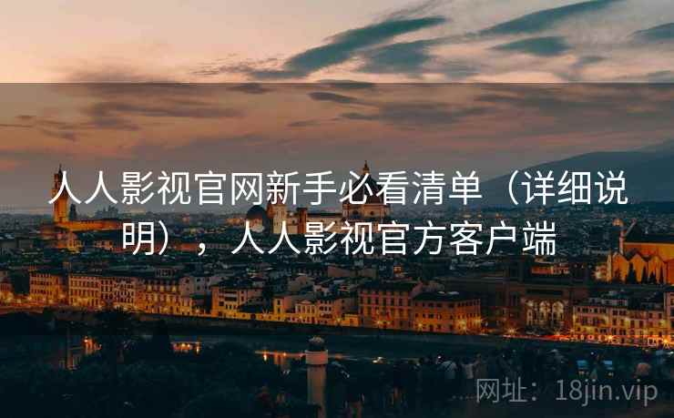 人人影视官网新手必看清单（详细说明），人人影视官方客户端