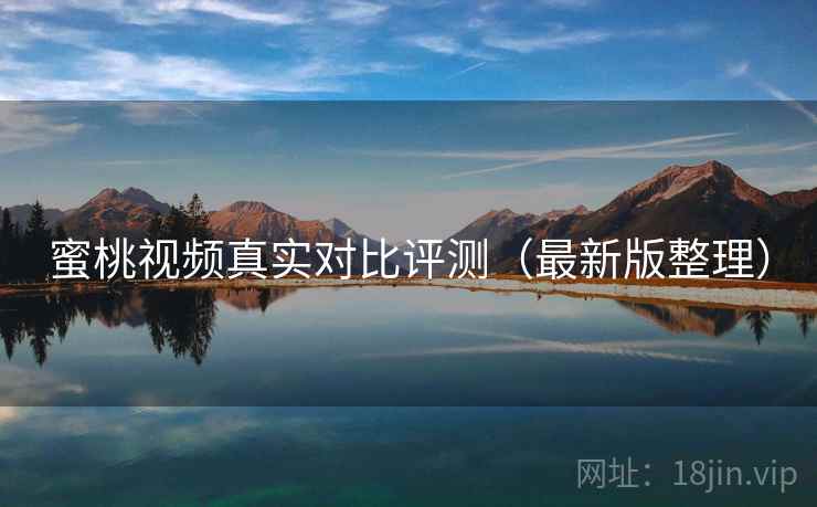 蜜桃视频真实对比评测（最新版整理）