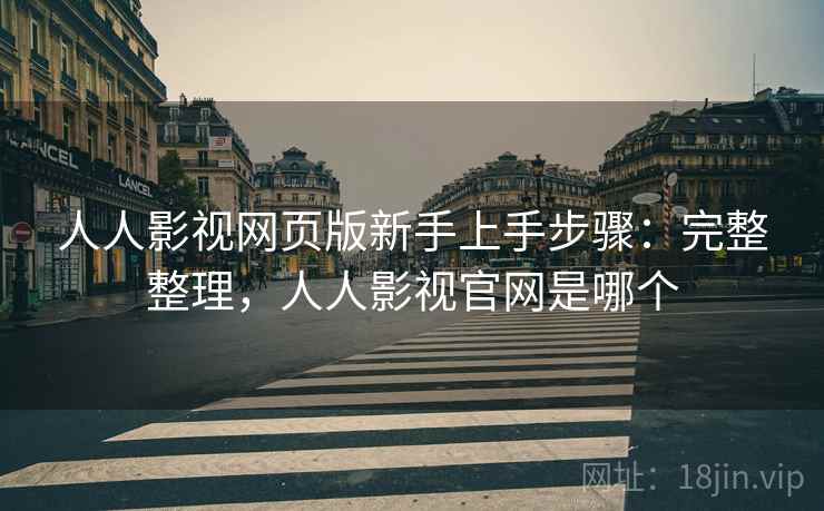 人人影视网页版新手上手步骤:完整整理,人人影视官网是哪个 人人影视网页版新手上手步骤:完整整理,人人影视官网是哪个