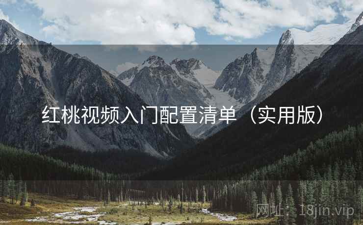 红桃视频入门配置清单（实用版）