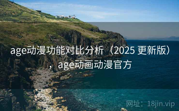 age动漫功能对比分析(2025 更新版),age动画动漫官方 age动漫功能对比分析(2025 更新版),age动画动漫官方